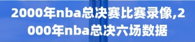 2000年nba总决赛比赛录像,2000年nba总决六场数据