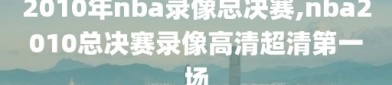 2010年nba录像总决赛,nba2010总决赛录像高清超清第一场