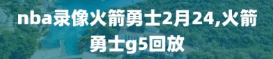 nba录像火箭勇士2月24,火箭勇士g5回放