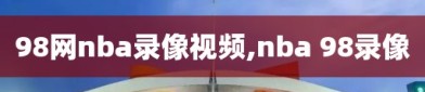 98网nba录像视频,nba 98录像