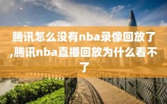 腾讯怎么没有nba录像回放了,腾讯nba直播回放为什么看不了