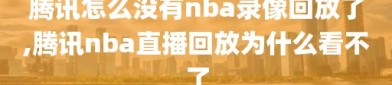 腾讯怎么没有nba录像回放了,腾讯nba直播回放为什么看不了