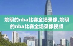 姚明的nba比赛全场录像,姚明的nba比赛全场录像视频