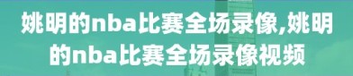 姚明的nba比赛全场录像,姚明的nba比赛全场录像视频