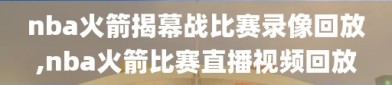 nba火箭揭幕战比赛录像回放,nba火箭比赛直播视频回放