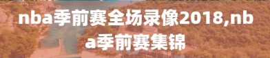 nba季前赛全场录像2018,nba季前赛集锦