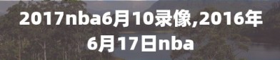 2017nba6月10录像,2016年6月17日nba