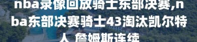 nba录像回放骑士东部决赛,nba东部决赛骑士43淘汰凯尔特人 詹姆斯连续