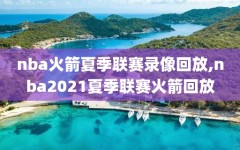 nba火箭夏季联赛录像回放,nba2021夏季联赛火箭回放