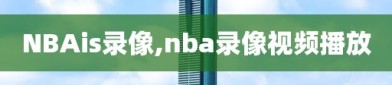 NBAis录像,nba录像视频播放