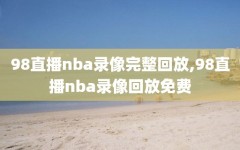 98直播nba录像完整回放,98直播nba录像回放免费