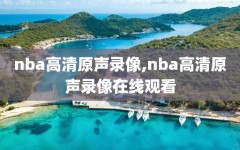 nba高清原声录像,nba高清原声录像在线观看