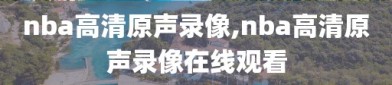 nba高清原声录像,nba高清原声录像在线观看