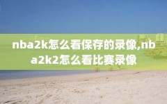 nba2k怎么看保存的录像,nba2k2怎么看比赛录像