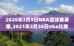 2020年3月9日NBA篮球赛录像,2021年3月26日nba比赛