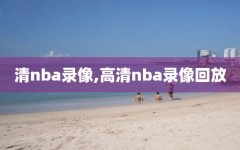 清nba录像,高清nba录像回放