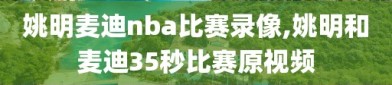 姚明麦迪nba比赛录像,姚明和麦迪35秒比赛原视频