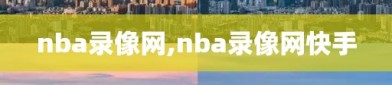 nba录像网,nba录像网快手