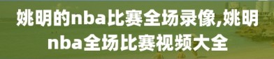 姚明的nba比赛全场录像,姚明nba全场比赛视频大全