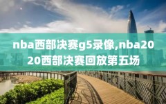 nba西部决赛g5录像,nba2020西部决赛回放第五场