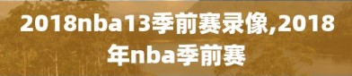 2018nba13季前赛录像,2018年nba季前赛