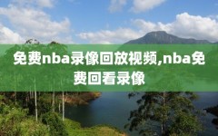 免费nba录像回放视频,nba免费回看录像