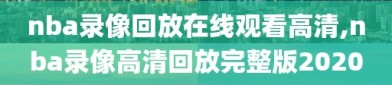 nba录像回放在线观看高清,nba录像高清回放完整版2020