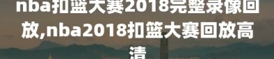 nba扣篮大赛2018完整录像回放,nba2018扣篮大赛回放高清