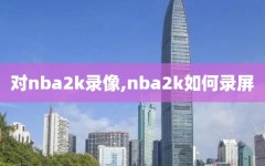 对nba2k录像,nba2k如何录屏