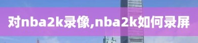 对nba2k录像,nba2k如何录屏