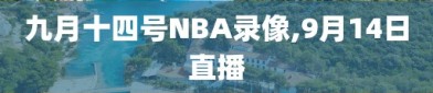 九月十四号NBA录像,9月14日直播