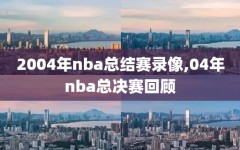 2004年nba总结赛录像,04年nba总决赛回顾