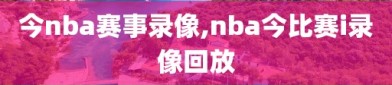 今nba赛事录像,nba今比赛i录像回放