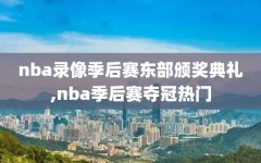 nba录像季后赛东部颁奖典礼,nba季后赛夺冠热门