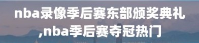 nba录像季后赛东部颁奖典礼,nba季后赛夺冠热门