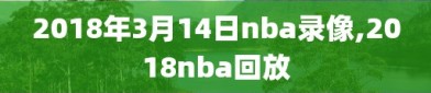 2018年3月14日nba录像,2018nba回放