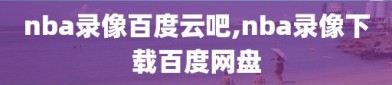 nba录像百度云吧,nba录像下载百度网盘