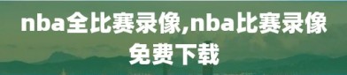 nba全比赛录像,nba比赛录像免费下载