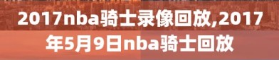 2017nba骑士录像回放,2017年5月9日nba骑士回放