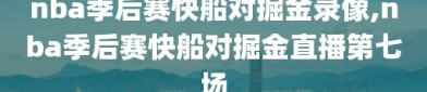 nba季后赛快船对掘金录像,nba季后赛快船对掘金直播第七场