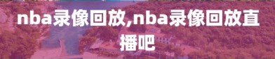 nba录像回放,nba录像回放直播吧