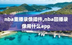 nba重播录像插件,nba回播录像用什么app