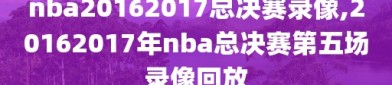 nba20162017总决赛录像,20162017年nba总决赛第五场录像回放