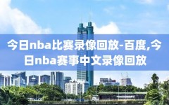 今日nba比赛录像回放-百度,今日nba赛事中文录像回放