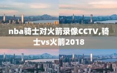 nba骑士对火箭录像CCTV,骑士vs火箭2018