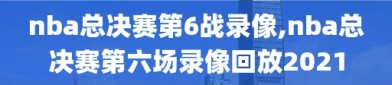 nba总决赛第6战录像,nba总决赛第六场录像回放2021