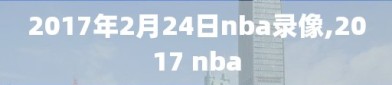 2017年2月24日nba录像,2017 nba