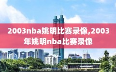 2003nba姚明比赛录像,2003年姚明nba比赛录像