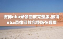 微博nba录像回放完整版,微博nba录像回放完整版在哪看