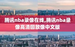 腾讯nba录像在线,腾讯nba录像高清回放像中文版